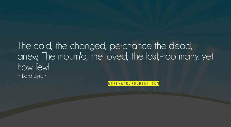 How Cold Is It Quotes By Lord Byron: The cold, the changed, perchance the dead, anew,