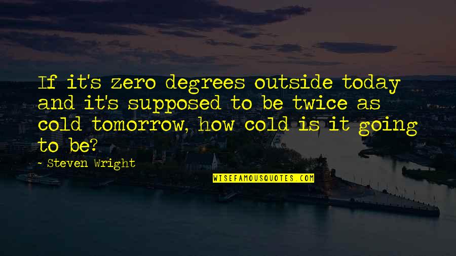How Cold Is It Quotes By Steven Wright: If it's zero degrees outside today and it's