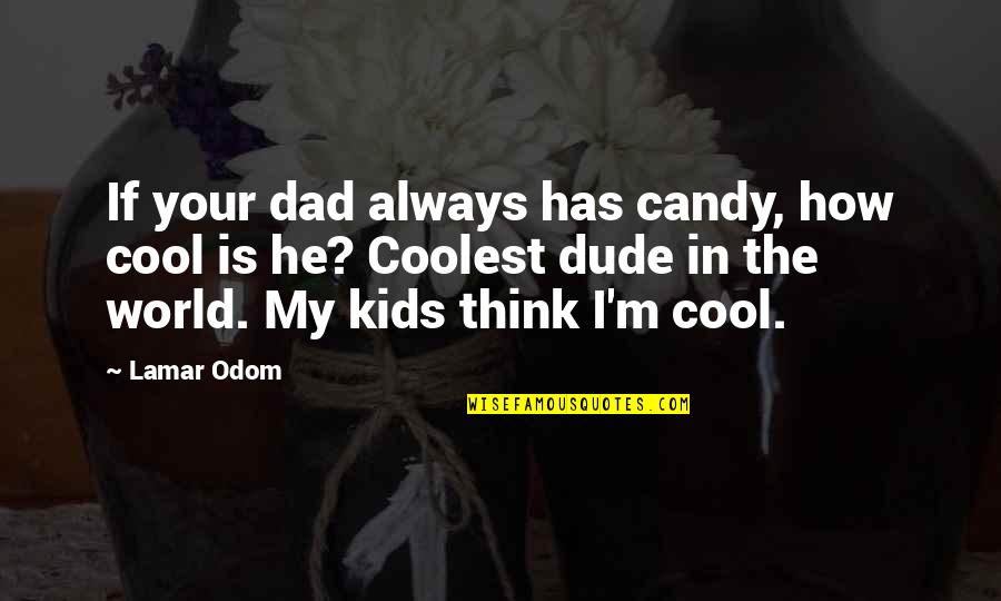 How Cool I Am Quotes By Lamar Odom: If your dad always has candy, how cool