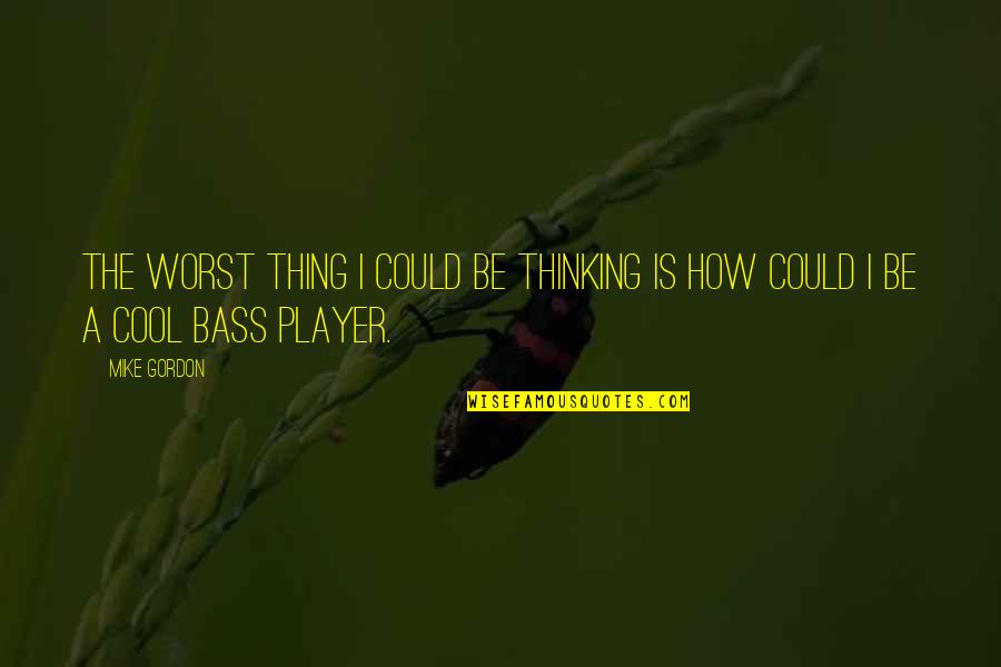 How Cool I Am Quotes By Mike Gordon: The worst thing I could be thinking is