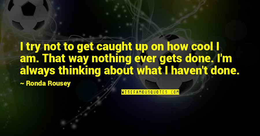 How Cool I Am Quotes By Ronda Rousey: I try not to get caught up on