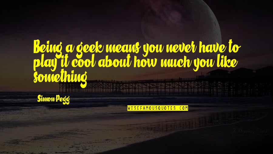 How Cool I Am Quotes By Simon Pegg: Being a geek means you never have to