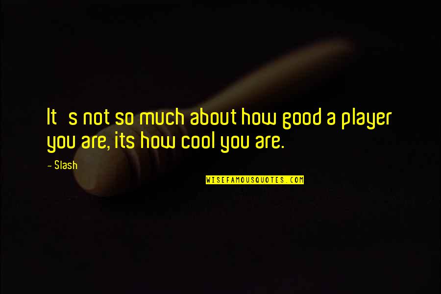 How Cool I Am Quotes By Slash: It's not so much about how good a