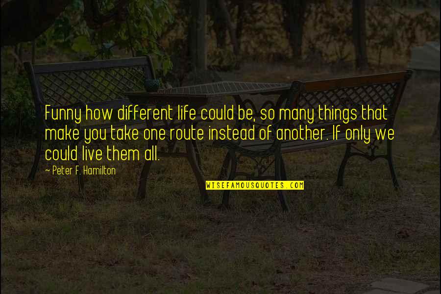 How Could I Live Without You Quotes By Peter F. Hamilton: Funny how different life could be, so many