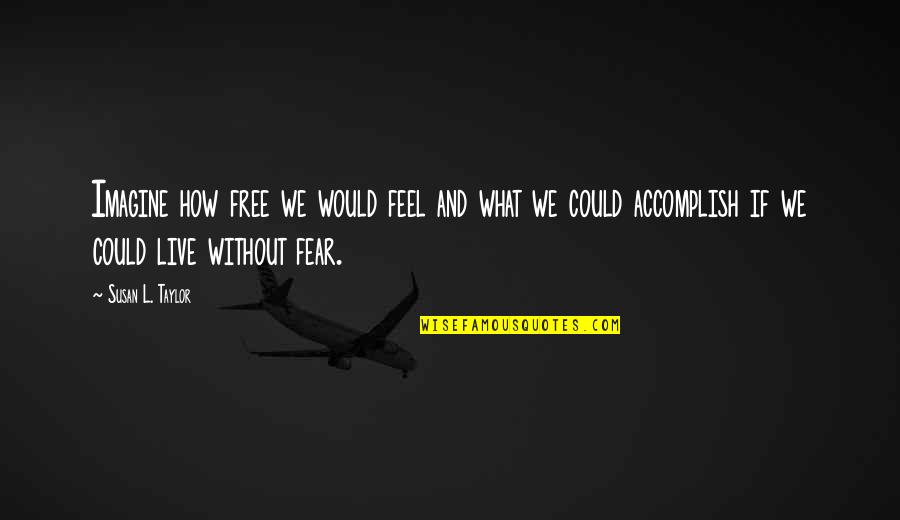 How Could I Live Without You Quotes By Susan L. Taylor: Imagine how free we would feel and what