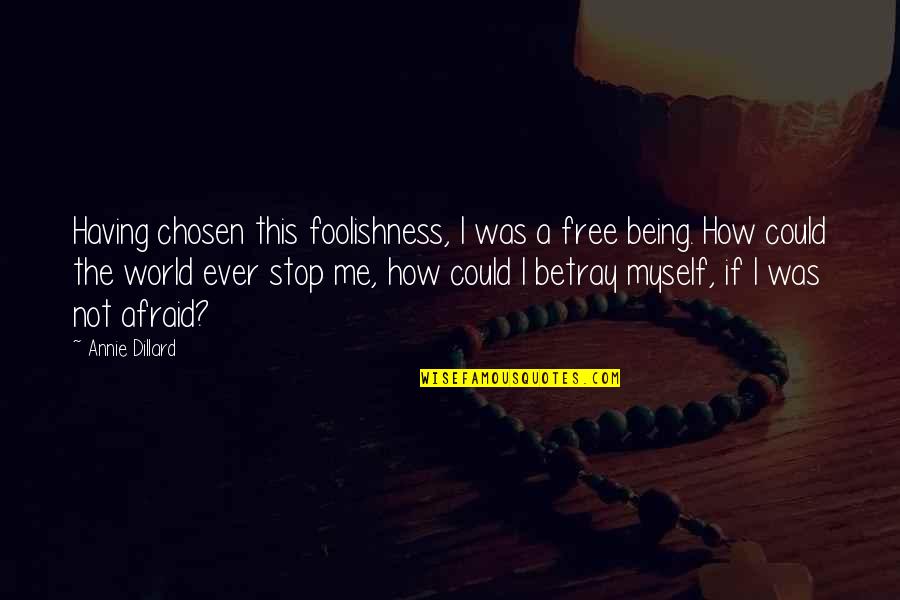 How Could You Betray Me Quotes By Annie Dillard: Having chosen this foolishness, I was a free