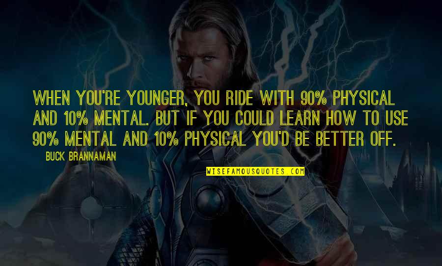 How Could You Quotes By Buck Brannaman: When you're younger, you ride with 90% physical