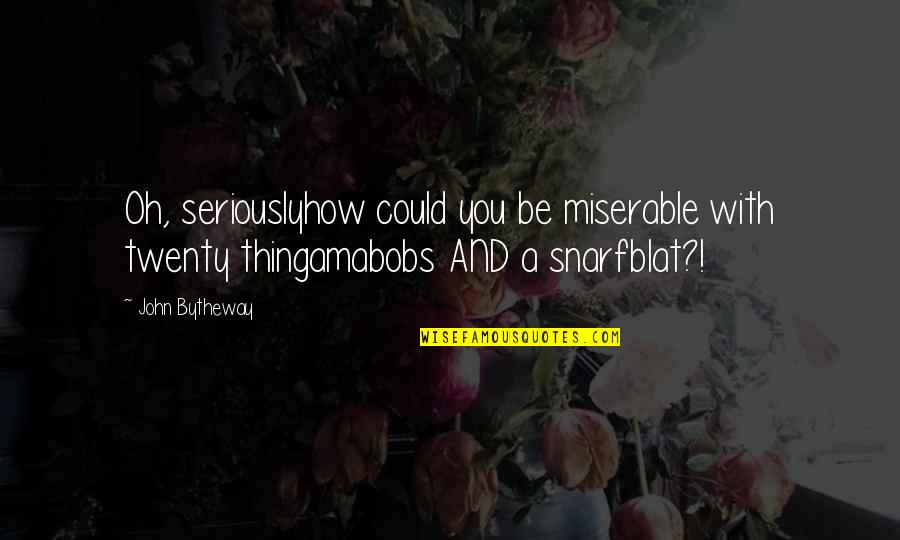 How Could You Quotes By John Bytheway: Oh, seriouslyhow could you be miserable with twenty