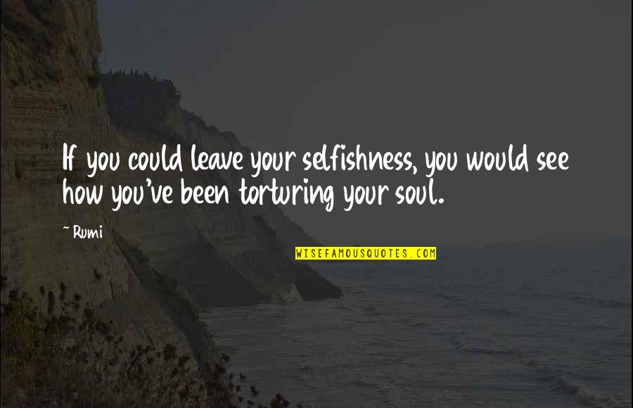 How Could You Quotes By Rumi: If you could leave your selfishness, you would