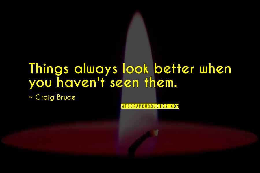 How Country Feels Quotes By Craig Bruce: Things always look better when you haven't seen How Country Feels Quotes By Craig Bruce: Things always look better when you haven't seen