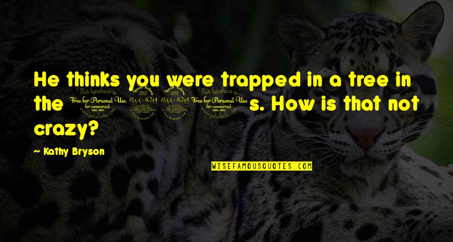 How Crazy You Are Quotes By Kathy Bryson: He thinks you were trapped in a tree