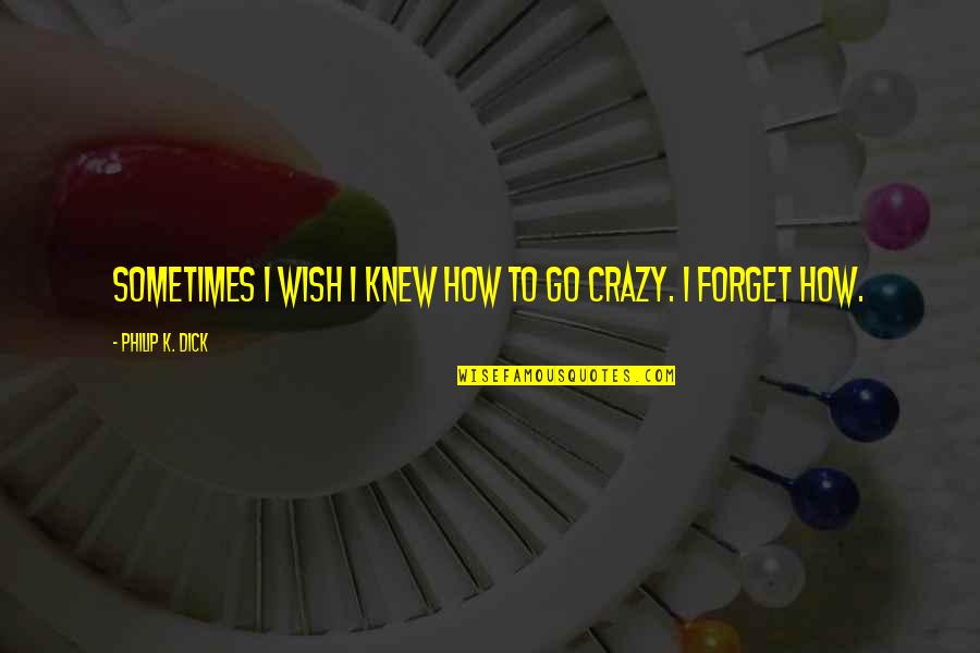 How Crazy You Are Quotes By Philip K. Dick: Sometimes I wish I knew how to go