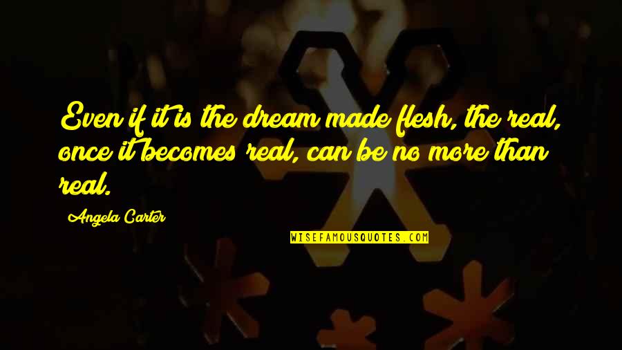 How Cruel People Can Be Quotes By Angela Carter: Even if it is the dream made flesh, How Cruel People Can Be Quotes By Angela Carter: Even if it is the dream made flesh,