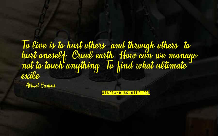 How Cruel You Are Quotes By Albert Camus: To live is to hurt others, and through How Cruel You Are Quotes By Albert Camus: To live is to hurt others, and through
