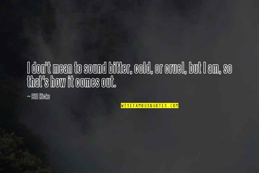 How Cruel You Are Quotes By Bill Hicks: I don't mean to sound bitter, cold, or