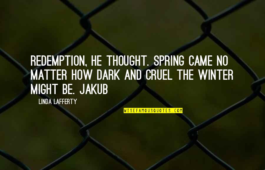How Cruel You Are Quotes By Linda Lafferty: Redemption, he thought. Spring came no matter how How Cruel You Are Quotes By Linda Lafferty: Redemption, he thought. Spring came no matter how