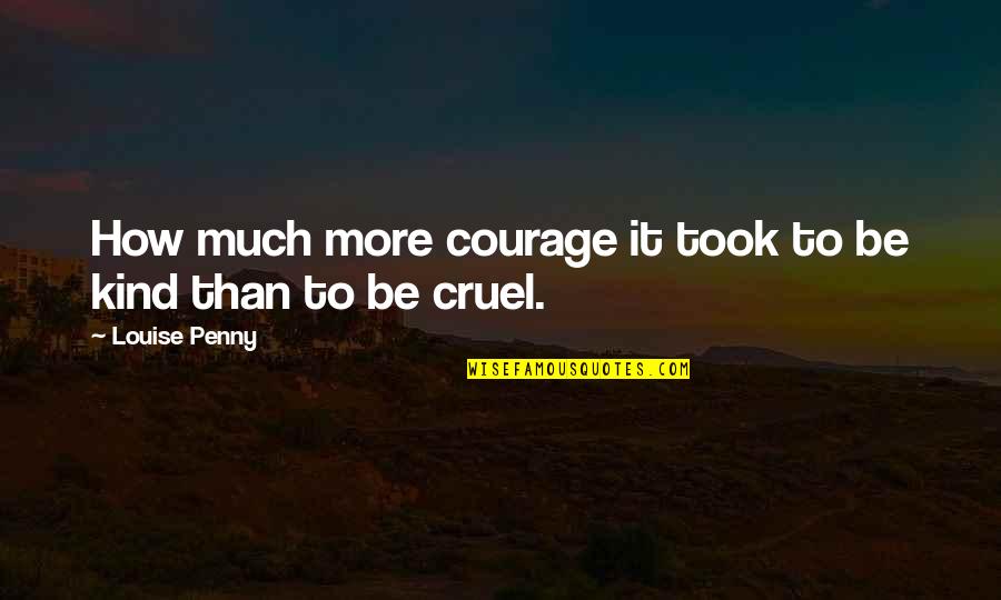 How Cruel You Are Quotes By Louise Penny: How much more courage it took to be How Cruel You Are Quotes By Louise Penny: How much more courage it took to be