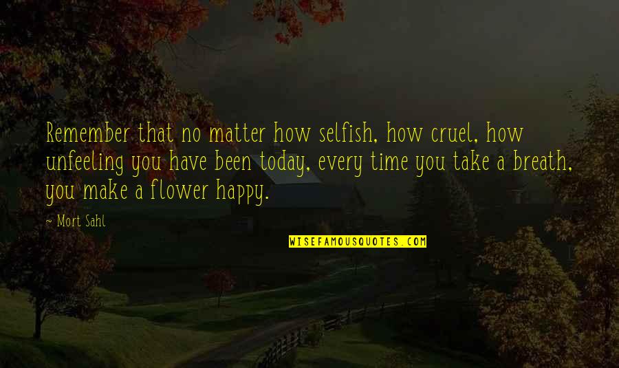How Cruel You Are Quotes By Mort Sahl: Remember that no matter how selfish, how cruel, How Cruel You Are Quotes By Mort Sahl: Remember that no matter how selfish, how cruel,