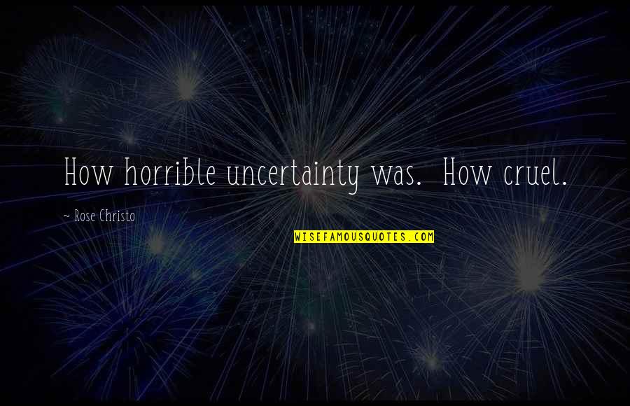 How Cruel You Are Quotes By Rose Christo: How horrible uncertainty was. How cruel. How Cruel You Are Quotes By Rose Christo: How horrible uncertainty was. How cruel.