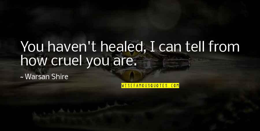 How Cruel You Are Quotes By Warsan Shire: You haven't healed, I can tell from how How Cruel You Are Quotes By Warsan Shire: You haven't healed, I can tell from how