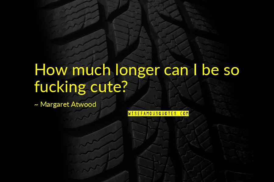 How Cute Am I Quotes By Margaret Atwood: How much longer can I be so fucking