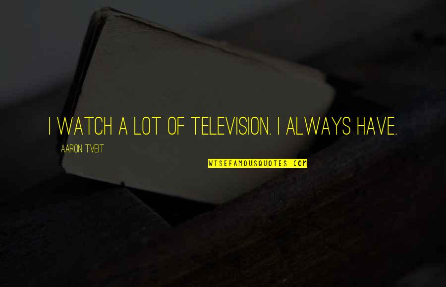 How Cute He Is Quotes By Aaron Tveit: I watch a lot of television. I always