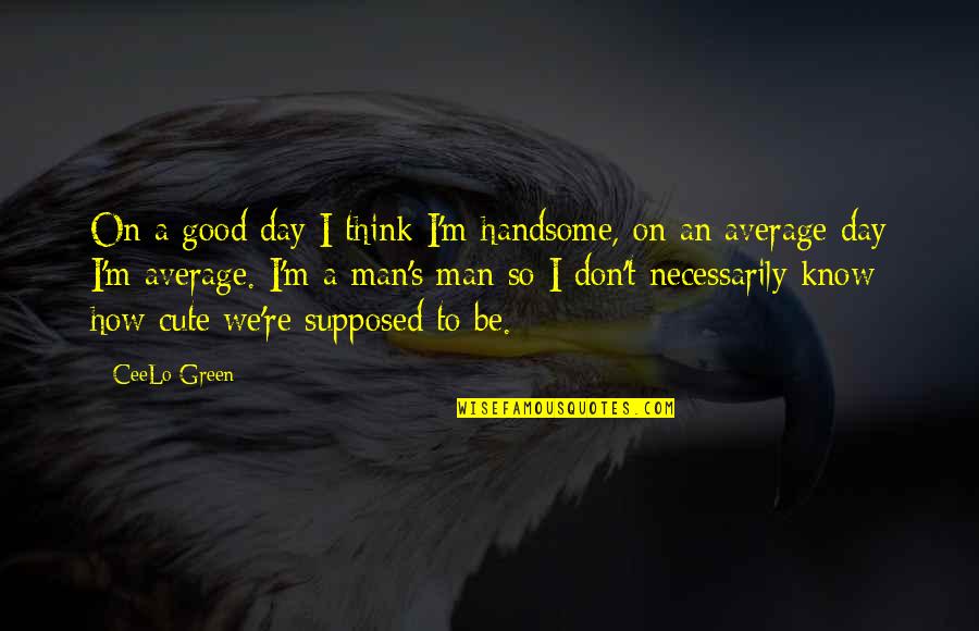 How Cute Quotes By CeeLo Green: On a good day I think I'm handsome,