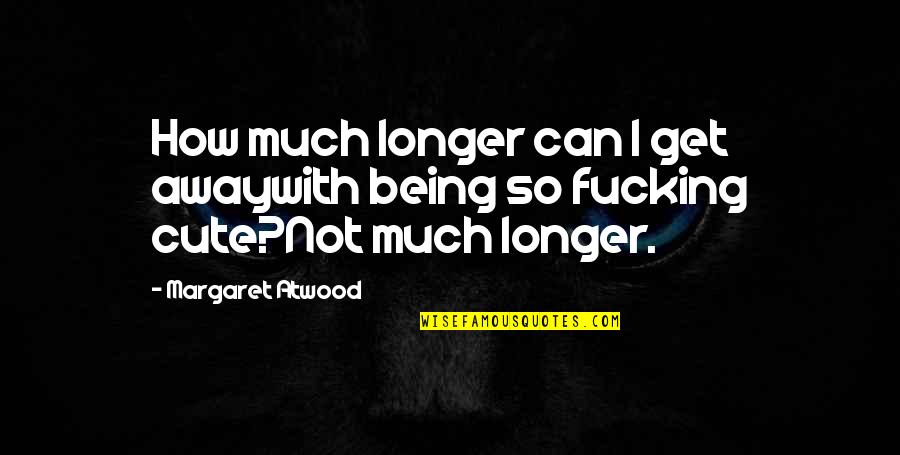 How Cute Quotes By Margaret Atwood: How much longer can I get awaywith being