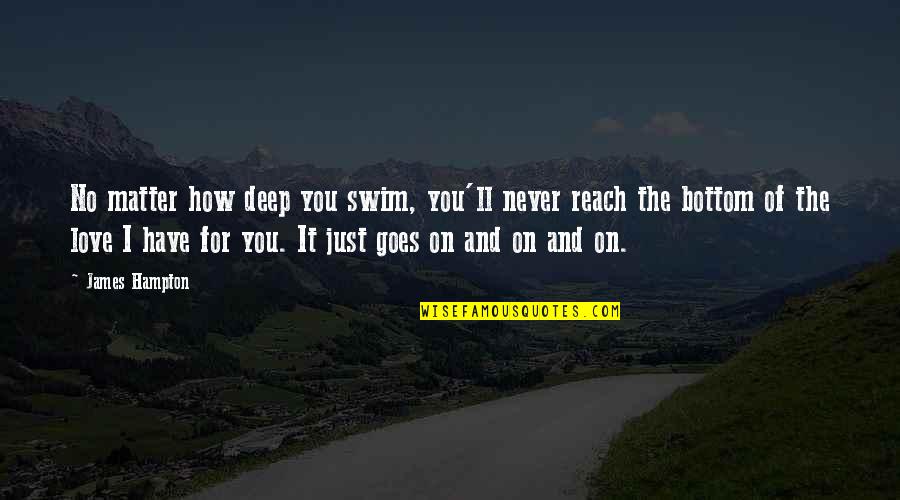 How Deep I Love You Quotes By James Hampton: No matter how deep you swim, you'll never How Deep I Love You Quotes By James Hampton: No matter how deep you swim, you'll never