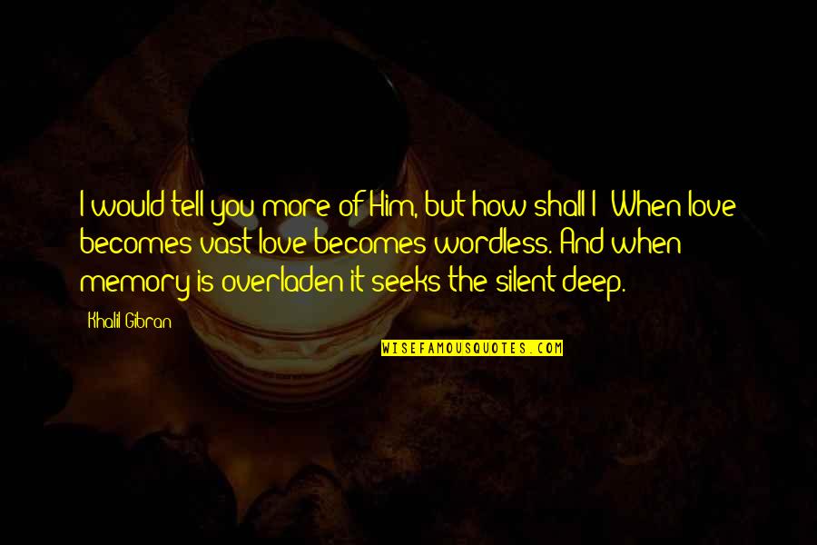 How Deep I Love You Quotes By Khalil Gibran: I would tell you more of Him, but How Deep I Love You Quotes By Khalil Gibran: I would tell you more of Him, but
