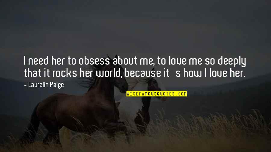 How Deeply I Love You Quotes By Laurelin Paige: I need her to obsess about me, to How Deeply I Love You Quotes By Laurelin Paige: I need her to obsess about me, to