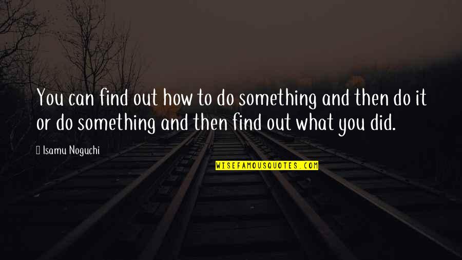 How Did I Find You Quotes By Isamu Noguchi: You can find out how to do something How Did I Find You Quotes By Isamu Noguchi: You can find out how to do something