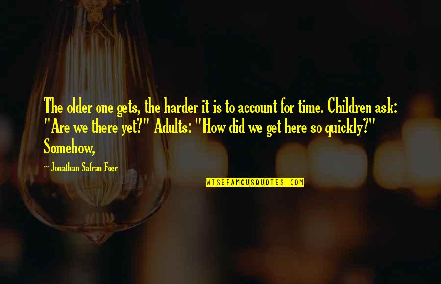How Did I Get Here Quotes By Jonathan Safran Foer: The older one gets, the harder it is