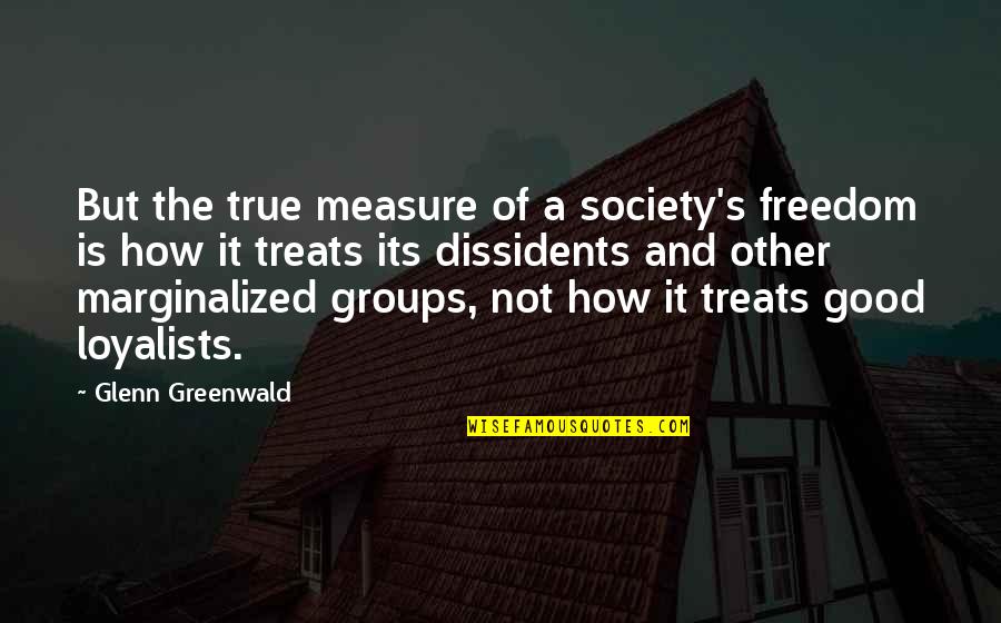 How Did I Get So Lucky To Find You Quotes By Glenn Greenwald: But the true measure of a society's freedom