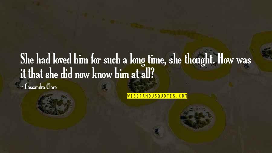 How Did I Love You Quotes By Cassandra Clare: She had loved him for such a long