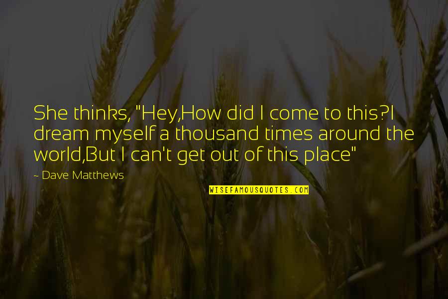 How Did It Come To This Quotes By Dave Matthews: She thinks, "Hey,How did I come to this?I How Did It Come To This Quotes By Dave Matthews: She thinks, "Hey,How did I come to this?I