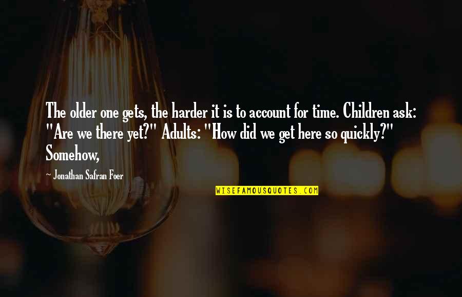 How Did We Get Here Quotes By Jonathan Safran Foer: The older one gets, the harder it is