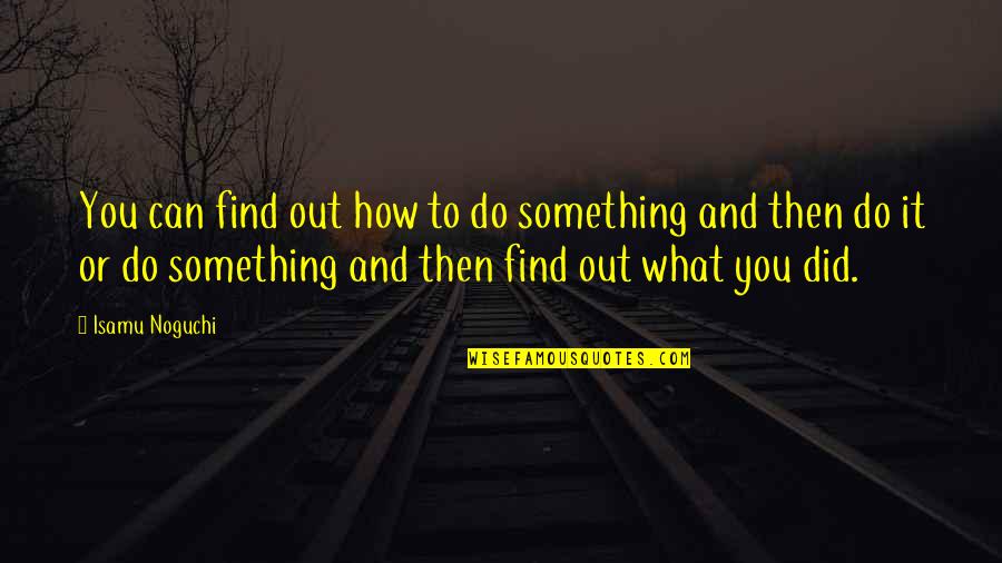 How Did You Do It Quotes By Isamu Noguchi: You can find out how to do something How Did You Do It Quotes By Isamu Noguchi: You can find out how to do something