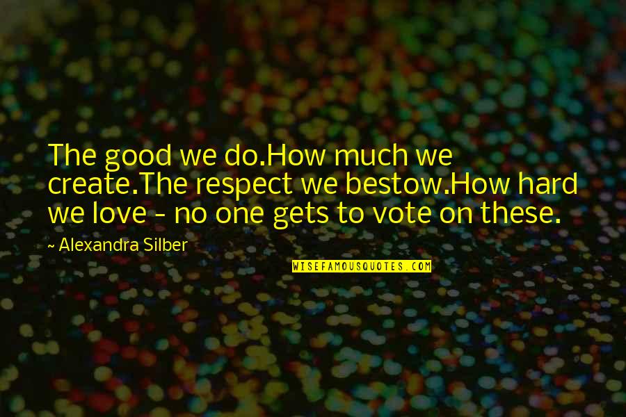 How Do I Create My Own Quotes By Alexandra Silber: The good we do.How much we create.The respect
