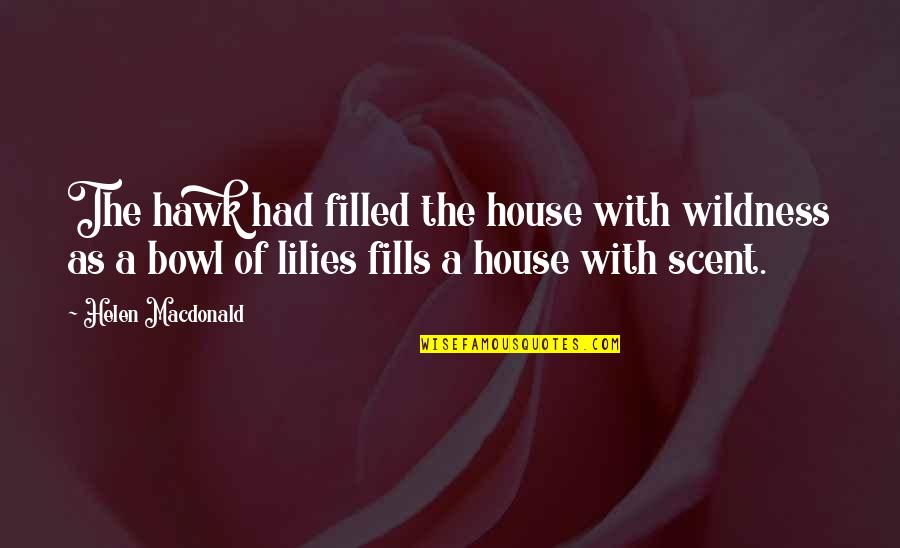 How Do I Express My Love To Him Quotes By Helen Macdonald: The hawk had filled the house with wildness