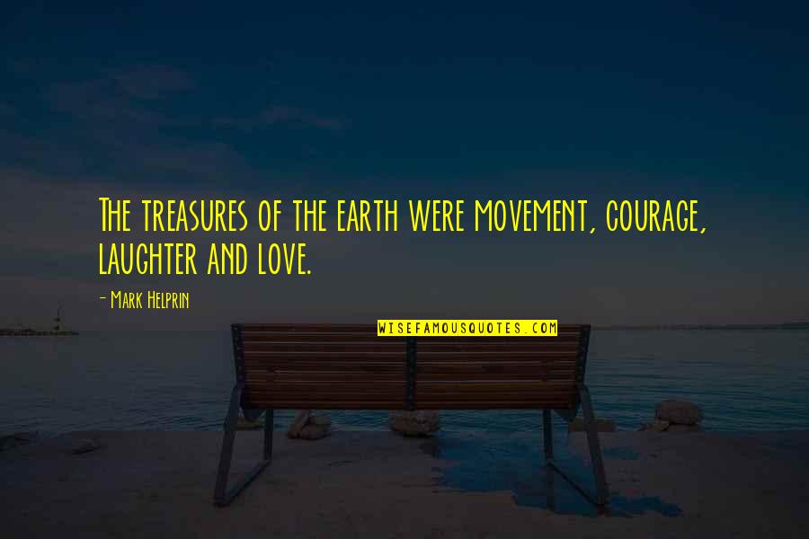 How Do I Express My Love To Him Quotes By Mark Helprin: The treasures of the earth were movement, courage,