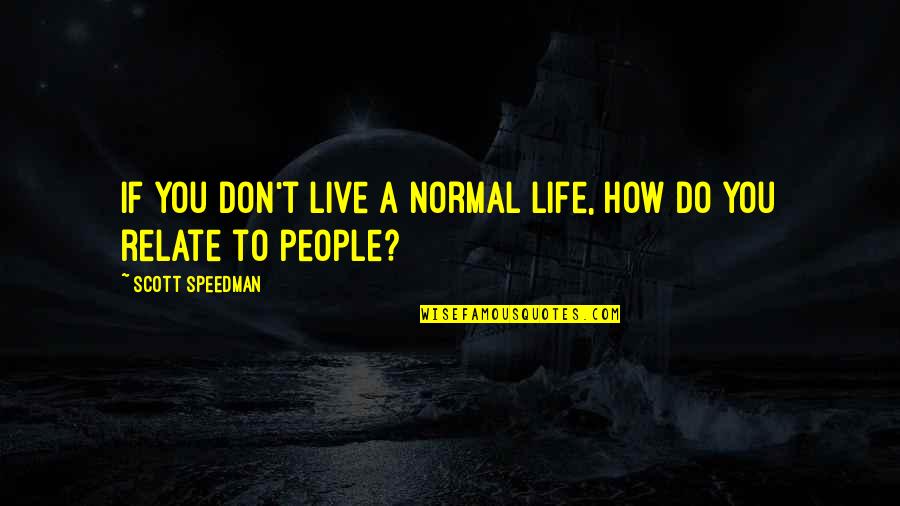 How Do I Live My Life Quotes By Scott Speedman: If you don't live a normal life, how
