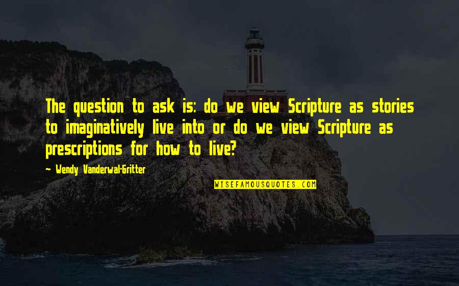 How Do I Live My Life Quotes By Wendy Vanderwal-Gritter: The question to ask is: do we view