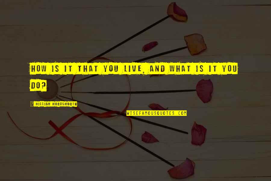 How Do I Live My Life Quotes By William Wordsworth: How is it that you live, and what