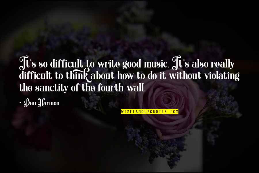 How Do I Write My Own Quotes By Dan Harmon: It's so difficult to write good music. It's How Do I Write My Own Quotes By Dan Harmon: It's so difficult to write good music. It's