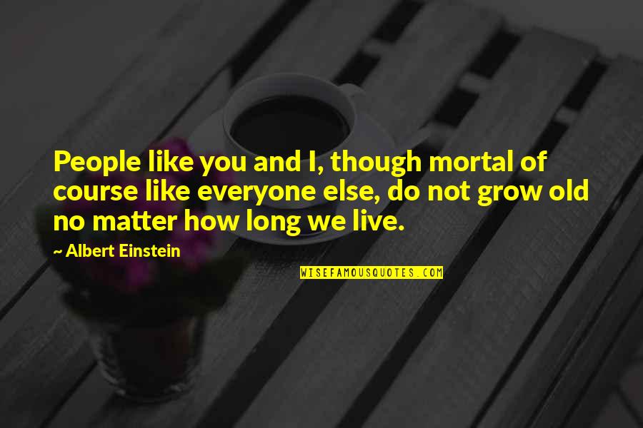 How Do No People Like You Quotes By Albert Einstein: People like you and I, though mortal of