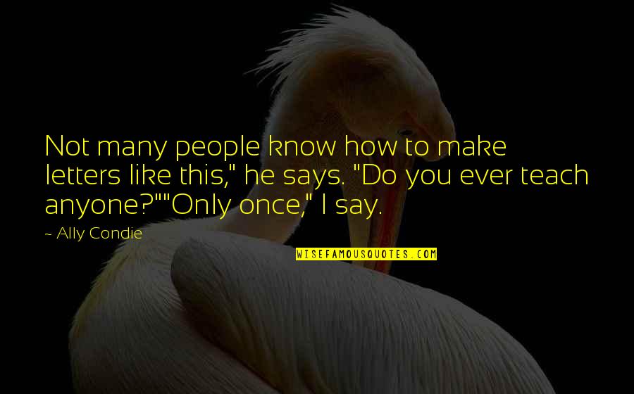 How Do No People Like You Quotes By Ally Condie: Not many people know how to make letters How Do No People Like You Quotes By Ally Condie: Not many people know how to make letters