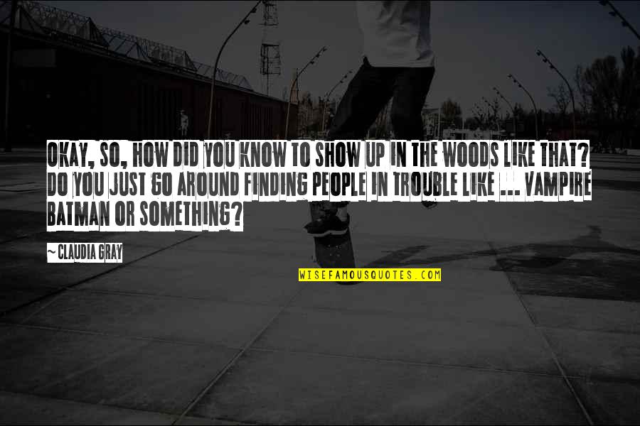 How Do No People Like You Quotes By Claudia Gray: Okay, so, how did you know to show How Do No People Like You Quotes By Claudia Gray: Okay, so, how did you know to show