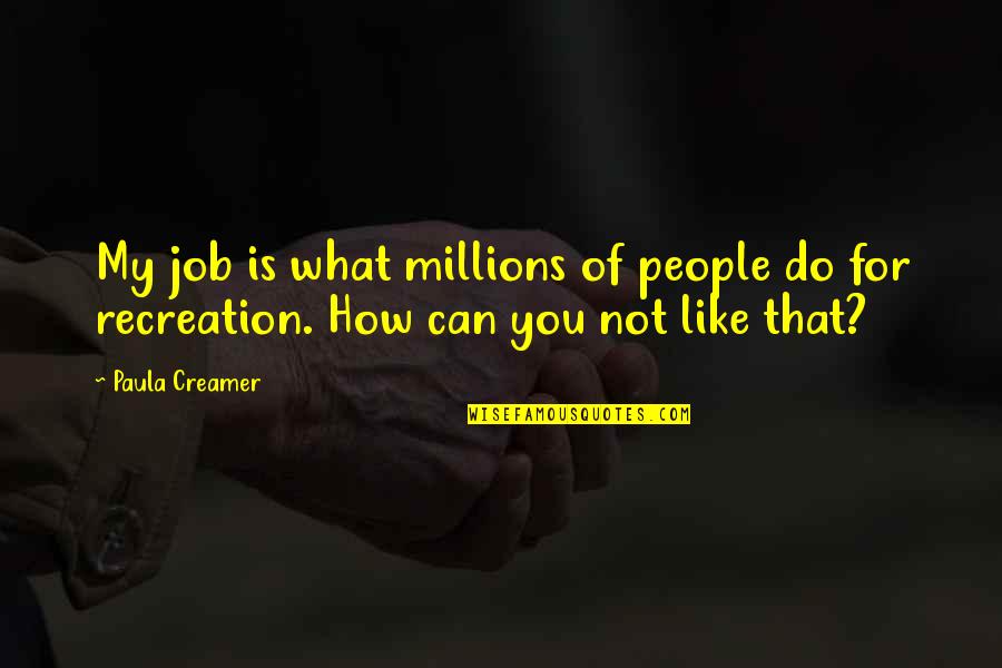 How Do No People Like You Quotes By Paula Creamer: My job is what millions of people do