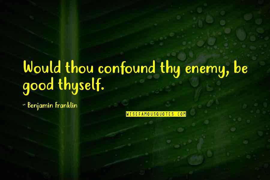 How Do You Cite A Summarized Quotes By Benjamin Franklin: Would thou confound thy enemy, be good thyself. How Do You Cite A Summarized Quotes By Benjamin Franklin: Would thou confound thy enemy, be good thyself.